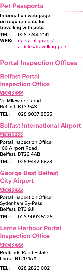 Pet Passports Information web-page on requirements for travelling with pets: TEL: 028 7744 2141 WEB: daera-ni gov uk    