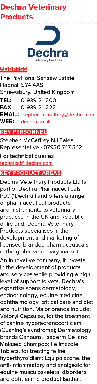 Dechra Veterinary Products  ADDRESS The Pavilions, Sansaw Estate Hadnall SY4 4AS Shrewsbury, United Kingdom TEL: 0193   
