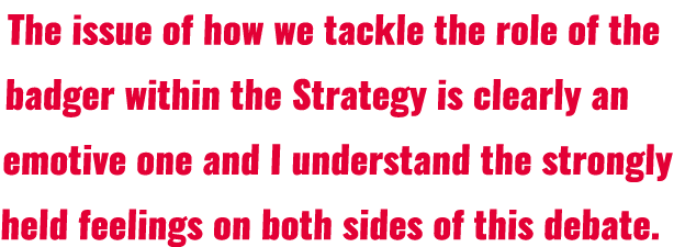 The issue of how we tackle the role of the badger within the Strategy is clearly an emotive one and I understand the    