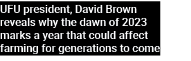 UFU president, David Brown reveals why the dawn of 2023 marks a year that could affect farming for generations to come
