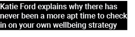 Katie Ford explains why there has never been a more apt time to check in on your own wellbeing strategy