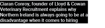 Ciaran Conroy, founder of Lloyd & Cowan Veterinary Recruitment explains why Northern Ireland is always going to be at...