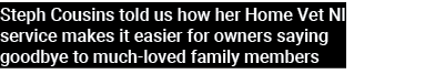 Steph Cousins told us how her Home Vet NI service makes it easier for owners saying goodbye to much loved family memb...
