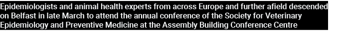 Epidemiologists and animal health experts from across Europe and further afield descended on Belfast in late March to...