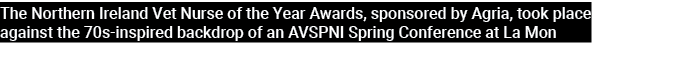 The Northern Ireland Vet Nurse of the Year Awards, sponsored by Agria, took place against the 70s inspired backdrop o...