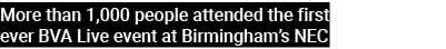 More than 1,000 people attended the first ever BVA Live event at Birmingham’s NEC