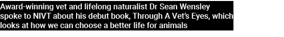 Award winning vet and lifelong naturalist Dr Sean Wensley spoke to NIVT about his debut book, Through A Vet’s Eyes, w...