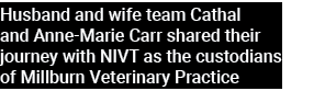 Husband and wife team Cathal and Anne Marie Carr shared their journey with NIVT as the custodians of Millburn Veterin...