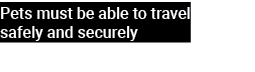 Pets must be able to travel safely and securely