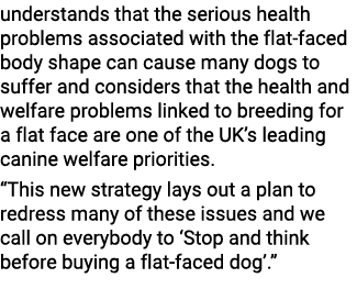 understands that the serious health problems associated with the flat faced body shape can cause many dogs to suffer ...