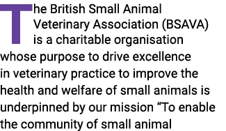 The British Small Animal Veterinary Association (BSAVA) is a charitable organisation whose purpose to drive excellenc...