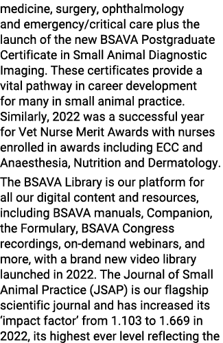 medicine, surgery, ophthalmology and emergency/critical care plus the launch of the new BSAVA Postgraduate Certificat...