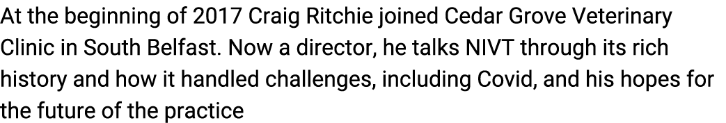 At the beginning of 2017 Craig Ritchie joined Cedar Grove Veterinary Clinic in South Belfast. Now a director, he talk...