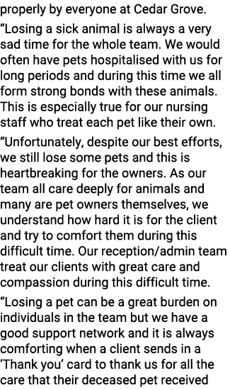 properly by everyone at Cedar Grove. “Losing a sick animal is always a very sad time for the whole team. We would oft...