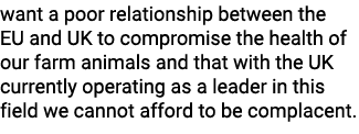 want a poor relationship between the EU and UK to compromise the health of our farm animals and that with the UK curr...