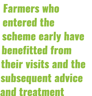 Farmers who entered the scheme early have benefitted from their visits and the subsequent advice and treatment