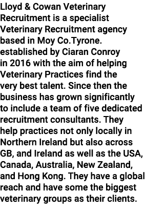 Lloyd & Cowan Veterinary Recruitment is a specialist Veterinary Recruitment agency based in Moy Co.Tyrone. establishe...