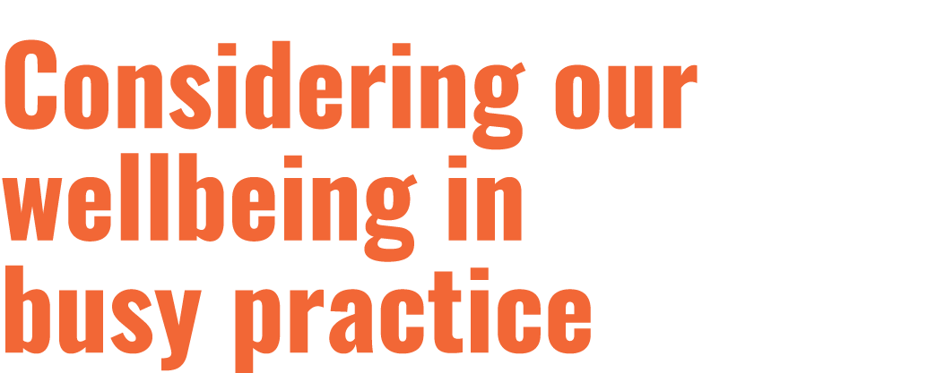 Considering our wellbeing in busy practice