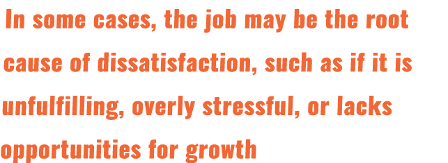 In some cases, the job may be the root cause of dissatisfaction, such as if it is unfulfilling, overly stressful, or ...