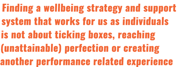 Finding a wellbeing strategy and support system that works for us as individuals is not about ticking boxes, reaching...