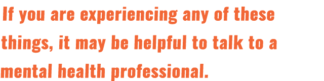 If you are experiencing any of these things, it may be helpful to talk to a mental health professional. 