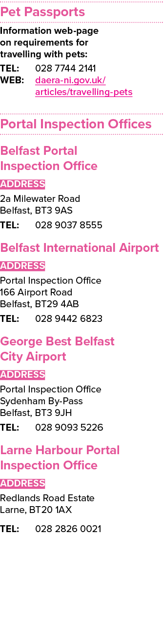 Pet Passports Information web page on requirements for travelling with pets: TEL: 028 7744 2141 WEB: daera ni.gov.uk/...