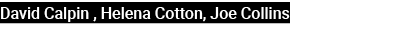 David Calpin , Helena Cotton, Joe Collins 