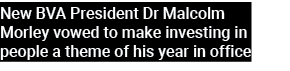 New BVA President Dr Malcolm Morley vowed to make investing in people a theme of his year in office 