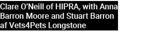 Clare O’Neill of HIPRA, with Anna Barron Moore and Stuart Barron af Vets4Pets Longstone