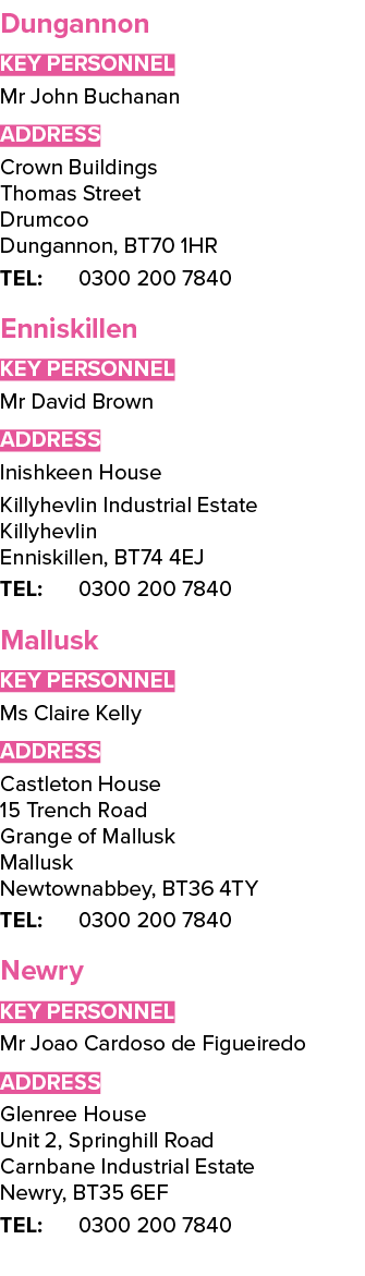 Dungannon Key Personnel Mr John Buchanan ADDRESS Crown Buildings Thomas Street Drumcoo Dungannon, BT70 1HR TEL: 0300 ...