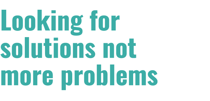 Looking for solutions not more problems