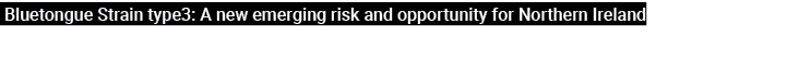  Bluetongue Strain type3: A new emerging risk and opportunity for Northern Ireland 