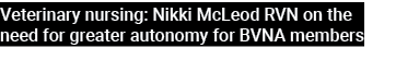 Veterinary nursing: Nikki McLeod RVN on the need for greater autonomy for BVNA members 