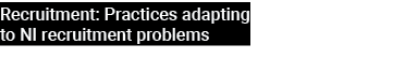 Recruitment: Practices adapting to NI recruitment problems