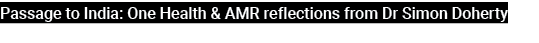Passage to India: One Health & AMR reflections from Dr Simon Doherty 