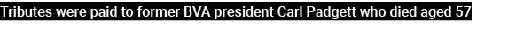Tributes were paid to former BVA president Carl Padgett who died aged 57