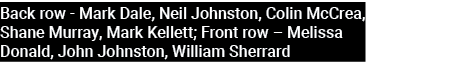 Back row Mark Dale, Neil Johnston, Colin McCrea, Shane Murray, Mark Kellett; Front row – Melissa Donald, John Johnsto...