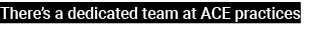 There’s a dedicated team at ACE practices