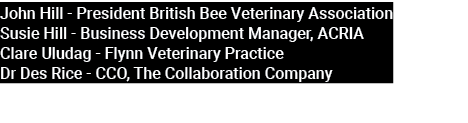 John Hill President British Bee Veterinary Association Susie Hill Business Development Manager, ACRIA Clare Uludag Fl...