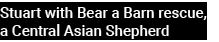 Stuart with Bear a Barn rescue, a Central Asian Shepherd