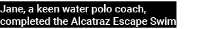 Jane, a keen water polo coach, completed the Alcatraz Escape Swim