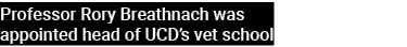 Professor Rory Breathnach was appointed head of UCD’s vet school