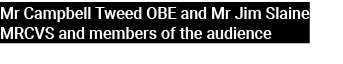 Mr Campbell Tweed OBE and Mr Jim Slaine MRCVS and members of the audience 