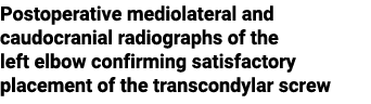 Postoperative mediolateral and caudocranial radiographs of the left elbow confirming satisfactory placement of the tr...