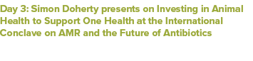 Day 3: Simon Doherty presents on Investing in Animal Health to Support One Health at the International Conclave on AM...