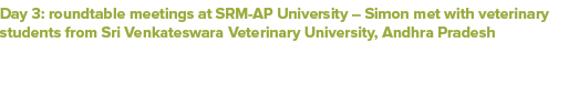 Day 3: roundtable meetings at SRM AP University – Simon met with veterinary students from Sri Venkateswara Veterinary...