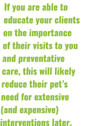 If you are able to educate your clients on the importance of their visits to you and preventative care, this will lik...