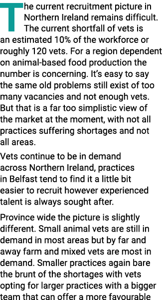 The current recruitment picture in Northern Ireland remains difficult. The current shortfall of vets is an estimated ...