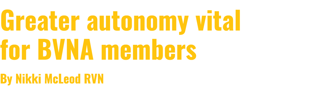 Greater autonomy vital for BVNA members By Nikki McLeod RVN