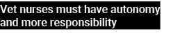 Vet nurses must have autonomy and more responsibility